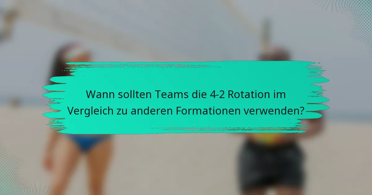 Wann sollten Teams die 4-2 Rotation im Vergleich zu anderen Formationen verwenden?
