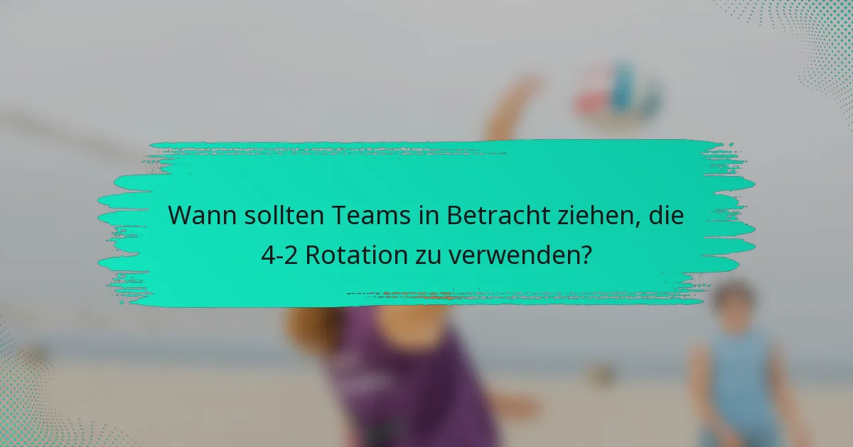 Wann sollten Teams in Betracht ziehen, die 4-2 Rotation zu verwenden?