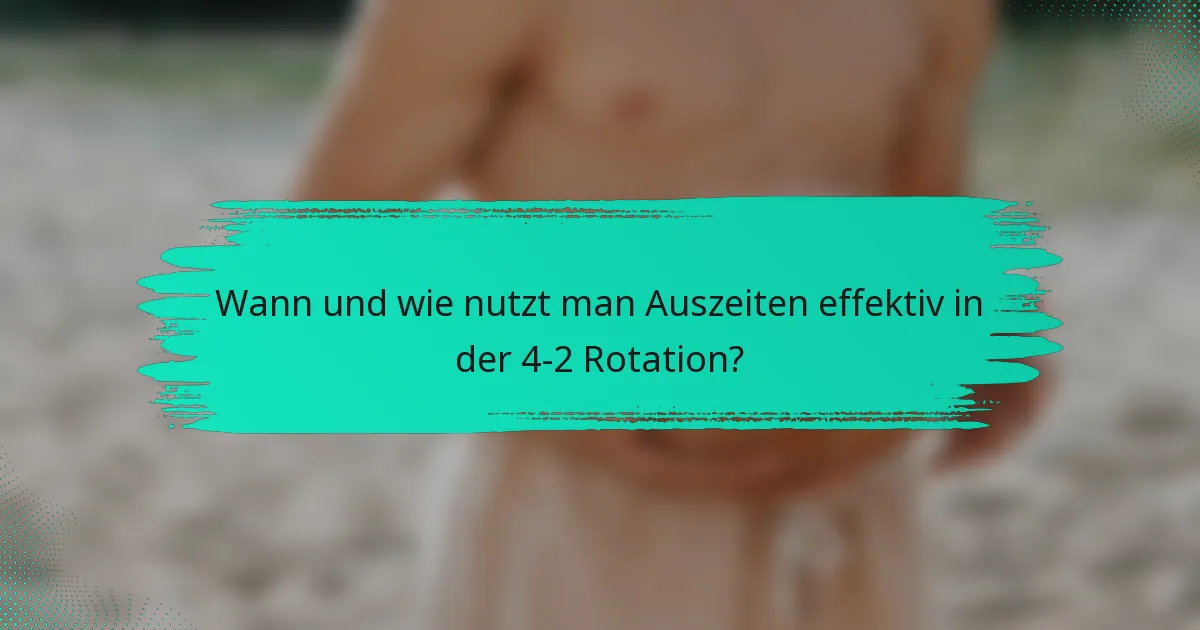 Wann und wie nutzt man Auszeiten effektiv in der 4-2 Rotation?