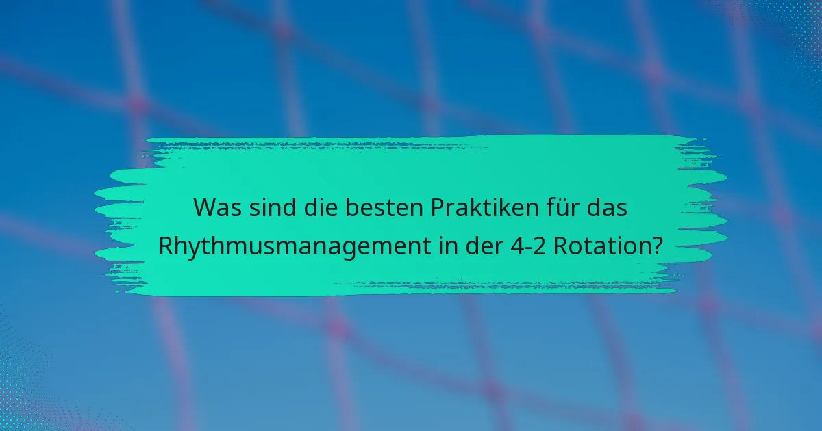 Was sind die besten Praktiken für das Rhythmusmanagement in der 4-2 Rotation?