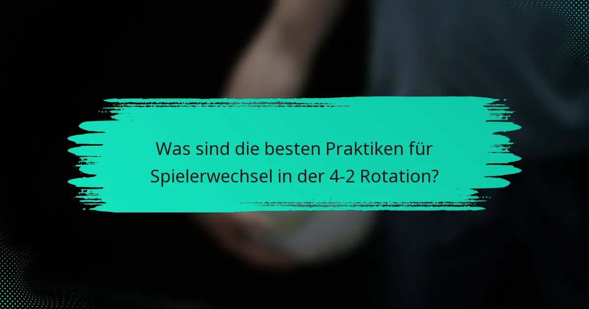 Was sind die besten Praktiken für Spielerwechsel in der 4-2 Rotation?