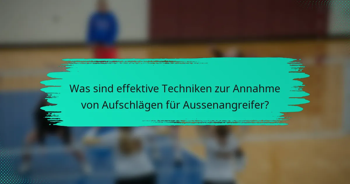Was sind effektive Techniken zur Annahme von Aufschlägen für Aussenangreifer?