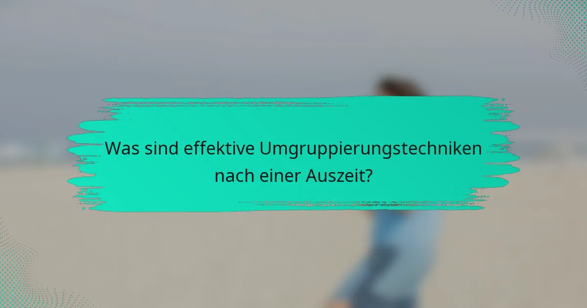 Was sind effektive Umgruppierungstechniken nach einer Auszeit?