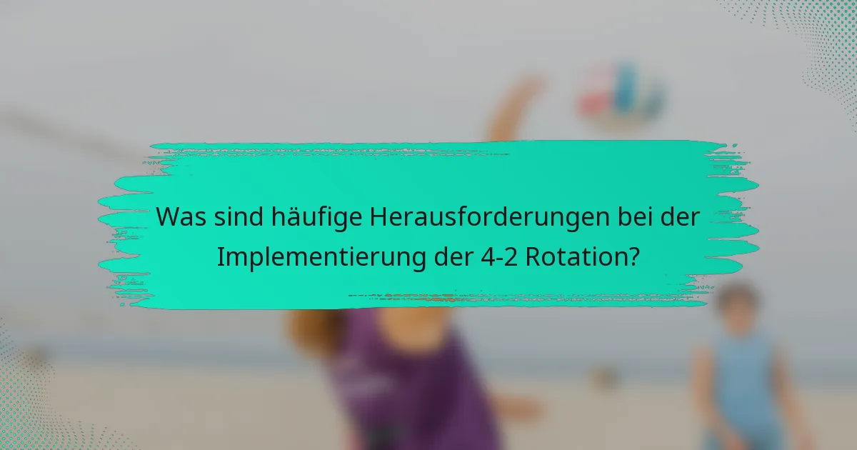 Was sind häufige Herausforderungen bei der Implementierung der 4-2 Rotation?