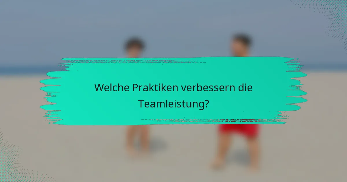 Welche Praktiken verbessern die Teamleistung?