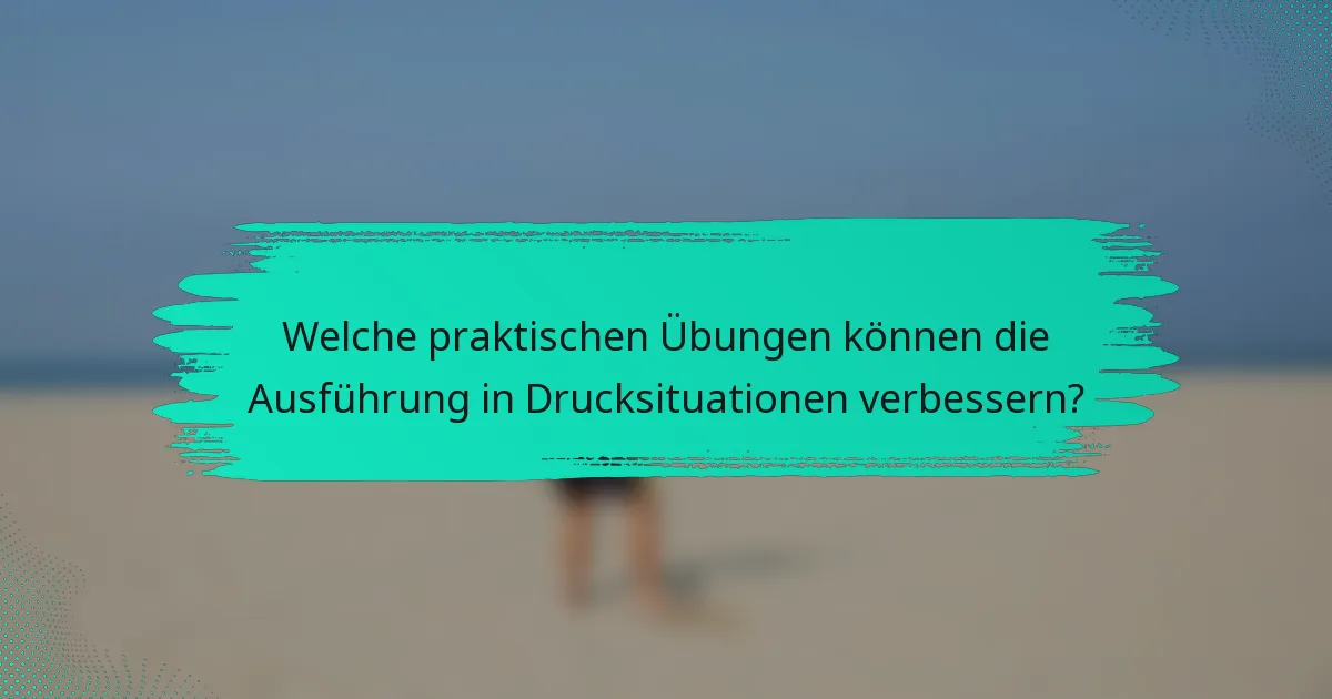 Welche praktischen Übungen können die Ausführung in Drucksituationen verbessern?