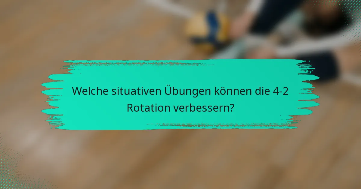 Welche situativen Übungen können die 4-2 Rotation verbessern?
