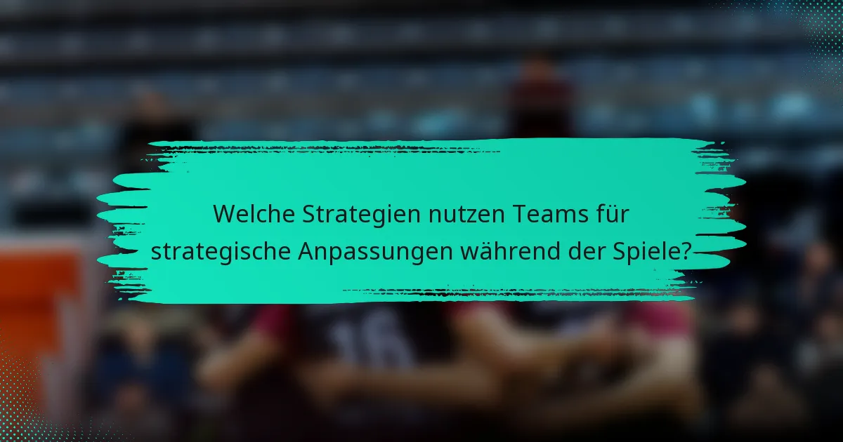 Welche Strategien nutzen Teams für strategische Anpassungen während der Spiele?