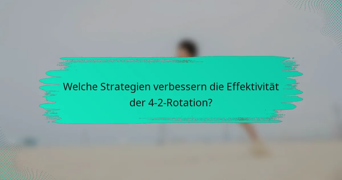Welche Strategien verbessern die Effektivität der 4-2-Rotation?