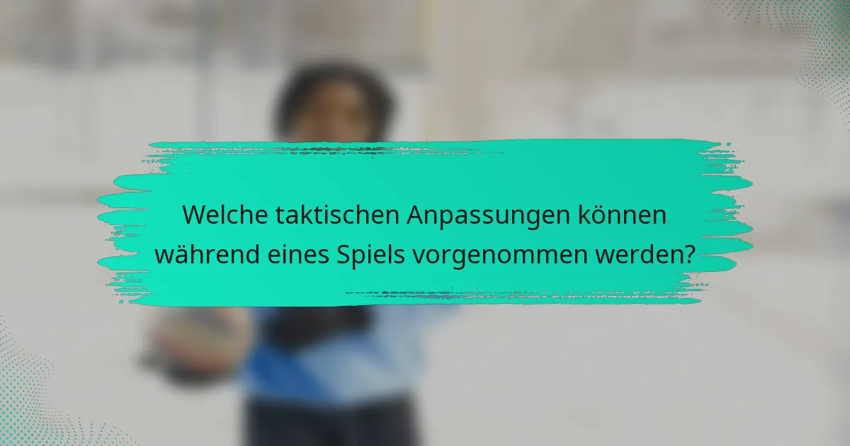 Welche taktischen Anpassungen können während eines Spiels vorgenommen werden?