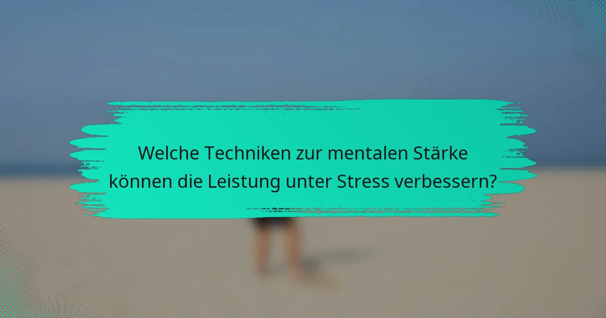 Welche Techniken zur mentalen Stärke können die Leistung unter Stress verbessern?