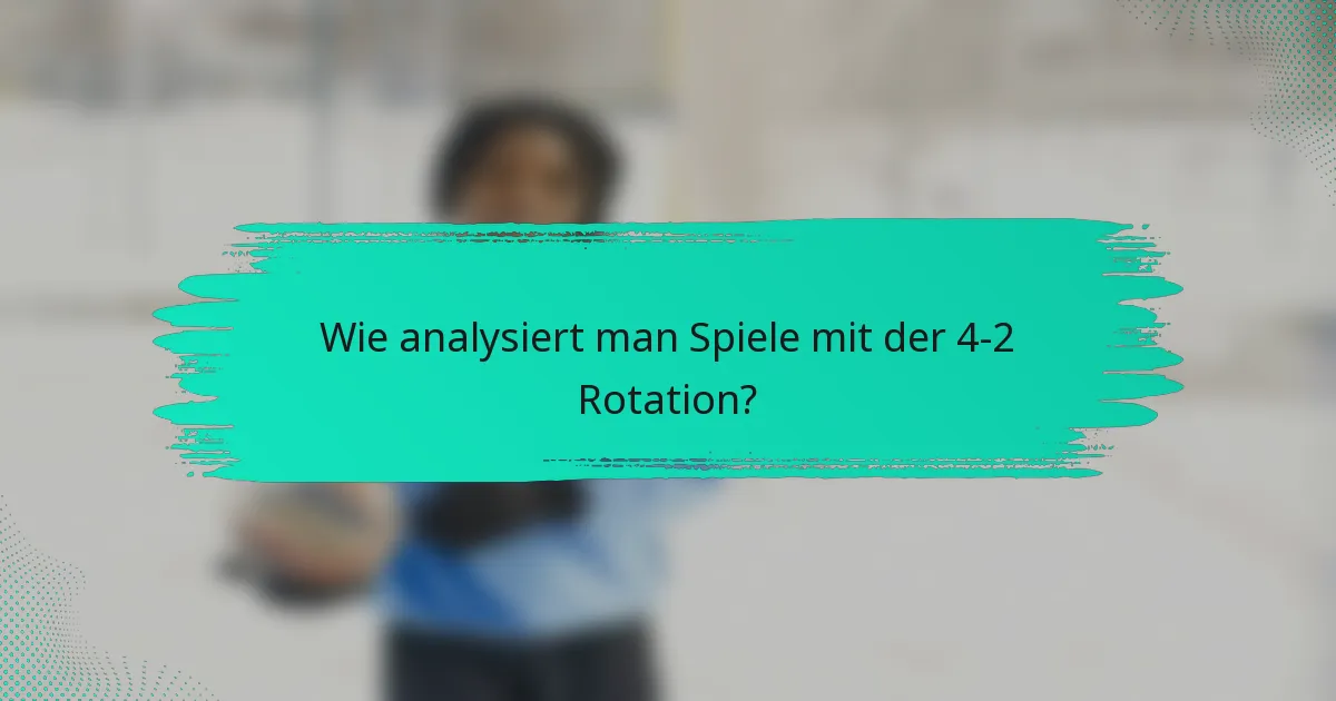 Wie analysiert man Spiele mit der 4-2 Rotation?
