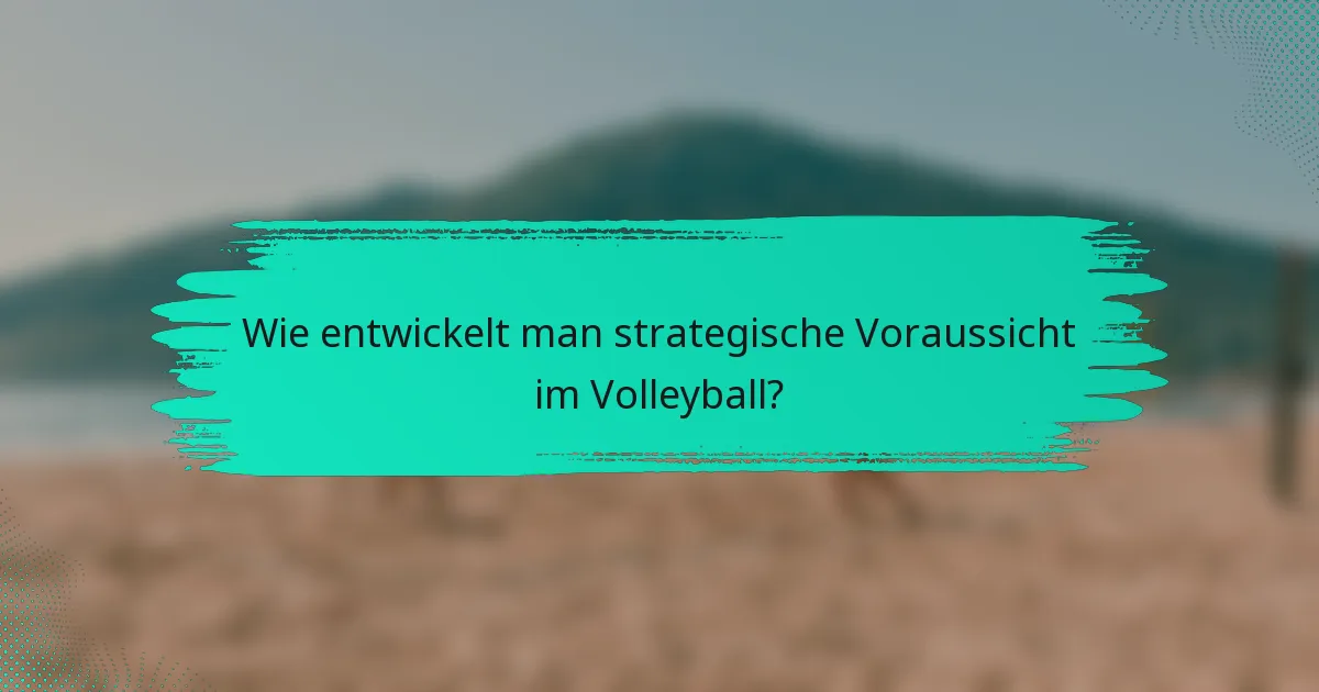 Wie entwickelt man strategische Voraussicht im Volleyball?