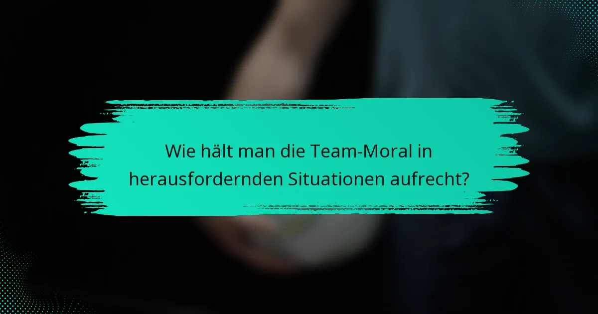 Wie hält man die Team-Moral in herausfordernden Situationen aufrecht?