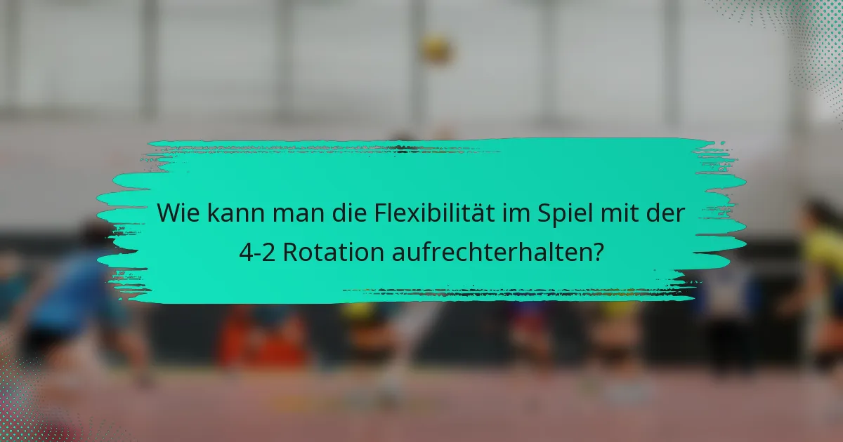 Wie kann man die Flexibilität im Spiel mit der 4-2 Rotation aufrechterhalten?