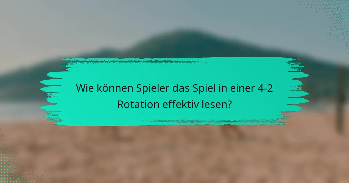 Wie können Spieler das Spiel in einer 4-2 Rotation effektiv lesen?