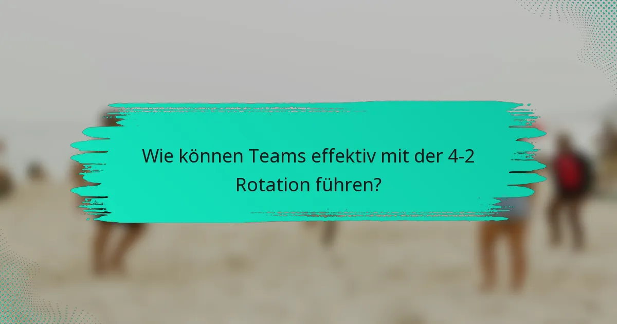 Wie können Teams effektiv mit der 4-2 Rotation führen?