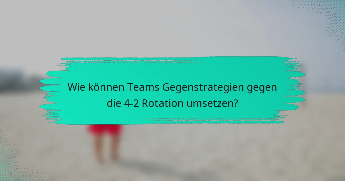 Wie können Teams Gegenstrategien gegen die 4-2 Rotation umsetzen?