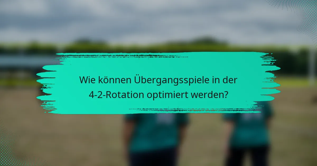 Wie können Übergangsspiele in der 4-2-Rotation optimiert werden?