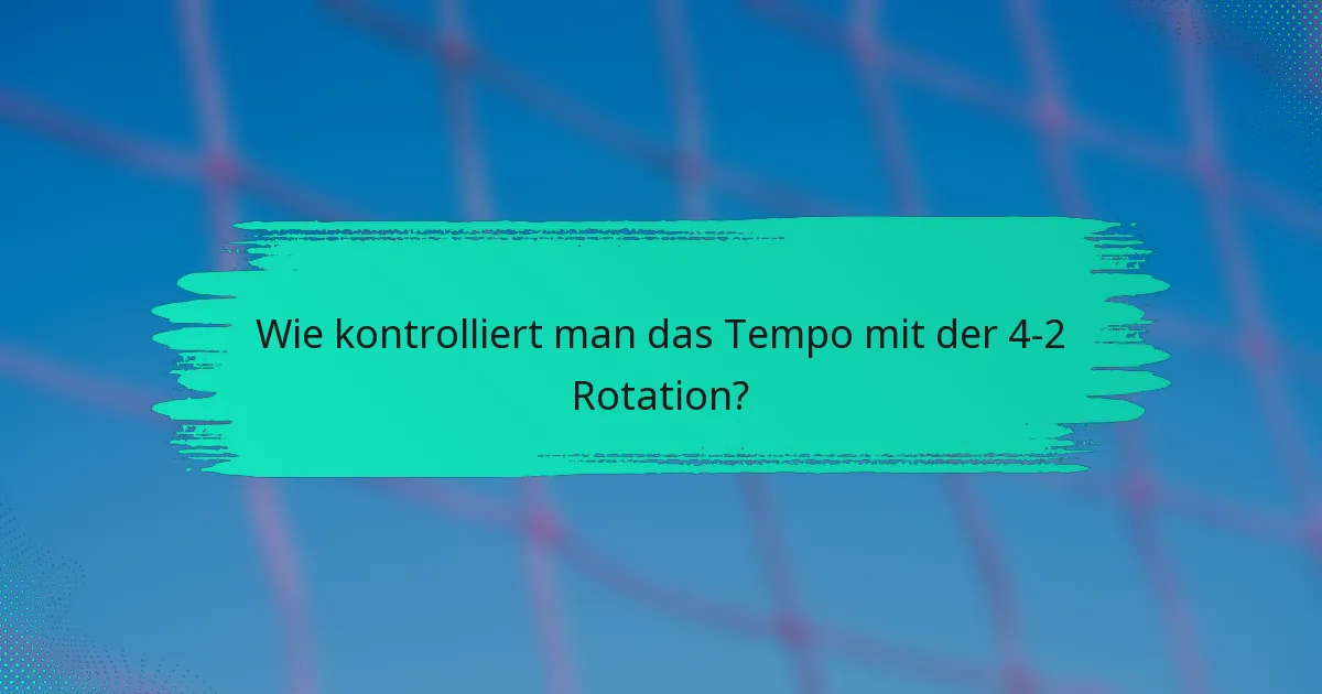 Wie kontrolliert man das Tempo mit der 4-2 Rotation?