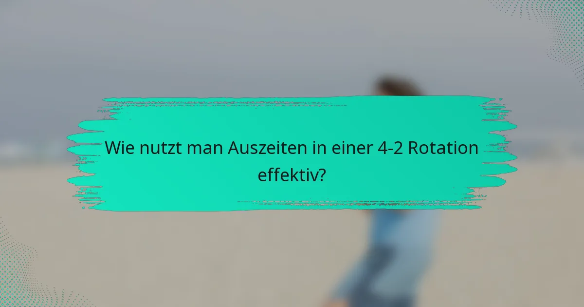 Wie nutzt man Auszeiten in einer 4-2 Rotation effektiv?