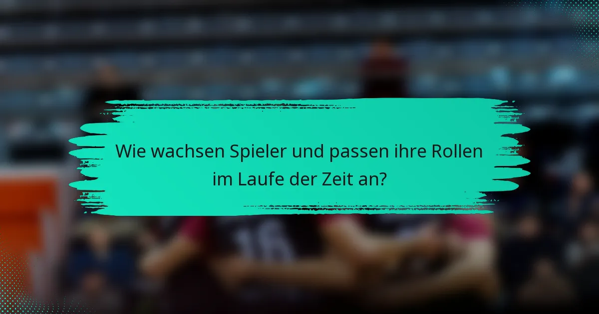 Wie wachsen Spieler und passen ihre Rollen im Laufe der Zeit an?